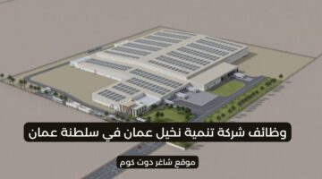 وظائف عمان اليوم 2025 في شركة تنمية نخيل عمان للمواطنين والوافدين