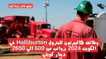 وظائف هاليبرتون للبترول Halliburton في الكويت 2024 برواتب من 600 الي 2650 دينار كويتي