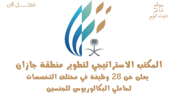 المكتب الاستراتيجي لتطوير منطقة جازان يعلن عن 28 وظيفة في مختلف التخصصات لحاملي البكالوريوس للجنسين