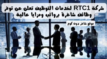 شركة RTC1 لخدمات التوظيف تعلن عن توفر وظائف شاغرة برواتب ومزايا عالية