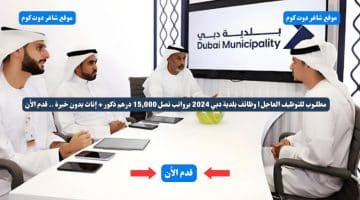 مطلـوب للتوظيف العاجل وظائف بلدية دبي 2024 برواتب تصل 15000 درهم ذكور إناث بدون خبرة . قدم الأن