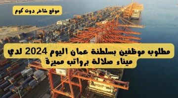 مطلوب موظفين بسلطنة عمان اليوم 2024 لدي ميناء صلالة برواتب مميزة