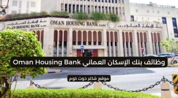 مطلوب موظفين بسلطنة عمان اليوم 2025 لدي بنك الإسكان العماني Oman Housing Bank
