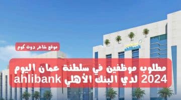 مطلوب موظفين في سلطنة عمان اليوم 2024 لدي البنك الأهلي ahlibank