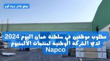 مطلوب موظفين في سلطنة عمان اليوم 2024 لدي الشركة الوطنية لمنتجات الألمنيوم Napco