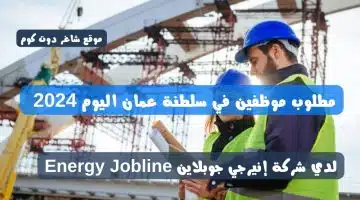 مطلوب موظفين في سلطنة عمان اليوم 2024 لدي شركة إنيرجي جوبلاين Energy Jobline