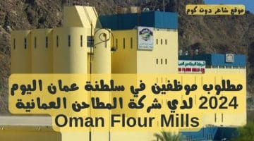 مطلوب موظفين في سلطنة عمان اليوم 2024 لدي شركة المطاحن العمانية Oman Flour Mills