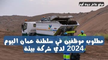 مطلوب موظفين في سلطنة عمان اليوم 2024 لدي شركة بيئة