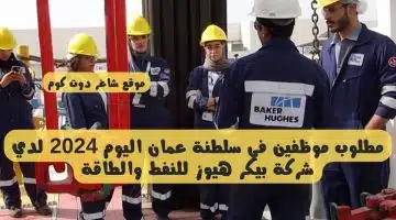 مطلوب موظفين في سلطنة عمان اليوم 2024 لدي شركة بيكر هيوز للنفط والطاقة