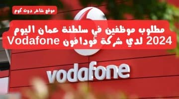 مطلوب موظفين في سلطنة عمان اليوم 2024 لدي شركة فودافون Vodafone