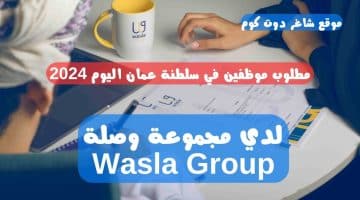 مطلوب موظفين في سلطنة عمان اليوم 2024 لدي مجموعة وصلة Wasla Group