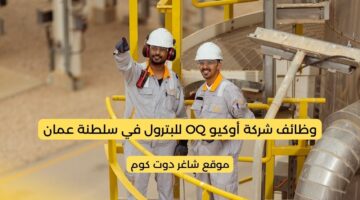 مطلوب موظفين في سلطنة عمان اليوم 2025 لدي شركة أوكيو OQ للبترول