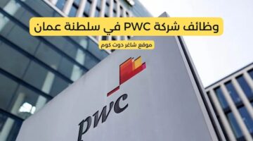 مطلوب موظفين في سلطنة عمان اليوم لدي شركة PWC