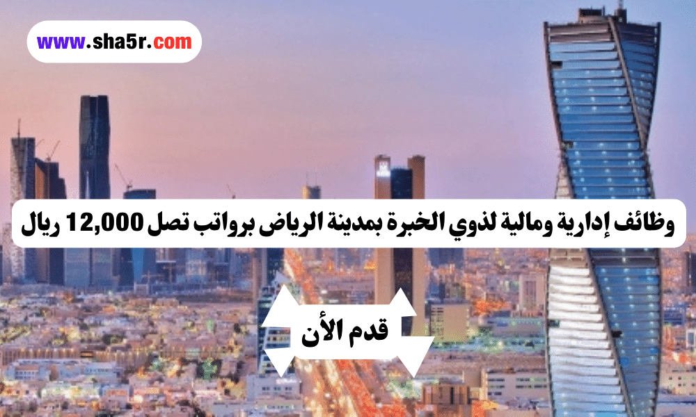 وظائف إدارية ومالية لذوي الخبرة بمدينة الرياض برواتب تصل 12,000 ريال لعام 1446 هــ 1 وظائف إدارية ومالية لذوي الخبرة بمدينة الرياض برواتب تصل 12,000 ريال لعام 1446 هــ