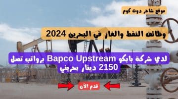 وظائف النفط والغاز في البحرين 2024 لدي شركة بابكو Bapco Upstream برواتب تصل 2150 دينار بحريني