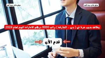 وظائف بدون خبرة في دبي الشارقة براتب 8000 درهم الامارات اليوم لعام 2024