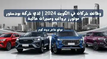 وظائف شركات في الكويت 2024 لدي شركة بودستور موتورز برواتب ومميزات عالية