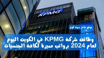 وظائف شركة KPMG في الكويت اليوم لعام 2024 برواتب مميزة لكافة الجنسيات