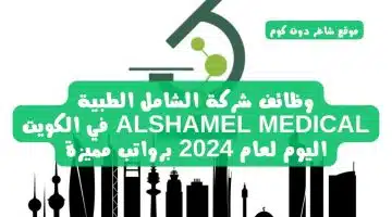 وظائف شركة الشامل الطبية ALSHAMEL MEDICAL في الكويت اليوم لعام 2024 برواتب مميزة
