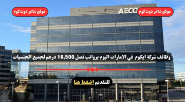 وظائف شركة ايكوم لعام 2025 AECOM في الامارات اليوم برواتب تصل 16500 درهم لجميع الجنسيات