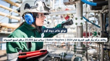 وظائف شركة بيكر هيوز للبترول لعام 2024 Baker Hughes برواتب تصل 20000 درهم لجميع الجنسيات