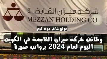 وظائف شركه ميزان القابضة في الكويت اليوم لعام 2024 برواتب مميزة