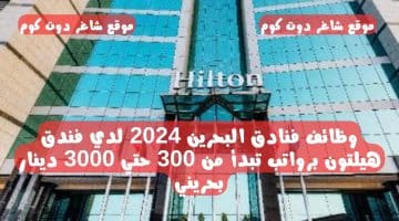 وظائف فنادق البحرين 2024 لدي فندق هيلتون برواتب تبدأ من 300 حتي 3000 دينار بحريني