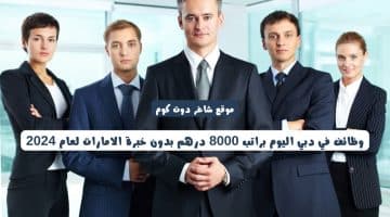 وظائف في دبي اليوم براتب 8000 درهم بدون خبرة الامارات لعام 2024