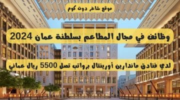 وظائف في مجال المطاعم بسلطنة عمان 2024 لدي فنادق ماندارين أورينتال برواتب تصل 5500 ريال عماني