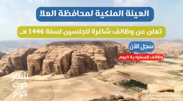 الهيئة الملكية لمحافظة العلا تعلن عن وظائف شاغرة للجنسين لسنة 1446 هــ سجل الأن
