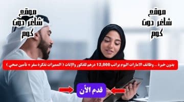 بدون خبرة . وظائف الامارات اليوم براتب 12000 درهم للذكور والإناث المميزات تذكرة سفر تأمين صحي