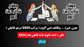 بدون خبرة . وظائف دبي اليوم براتب 6000 درهم فأعلى