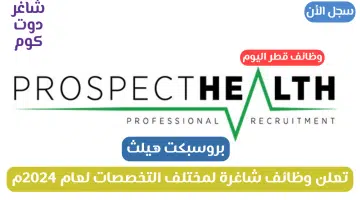 بروسبكت هيلث تعلن وظائف شاغرة لمختلف التخصصات لعام 2024م بقطر سجل الأن