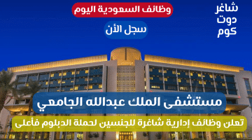 مستشفى الملك عبدالله الجامعي تعلن وظائف إدارية شاغرة للجنسين لحملة الدبلوم فأعلى سجل الأن