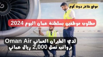 مطلوب موظفين بسلطنة عمان اليوم 2024 لدي الطيران العماني Oman Air برواتب تصل 2000 ريال عماني