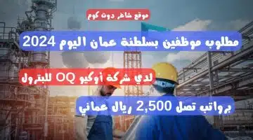مطلوب موظفين بسلطنة عمان اليوم 2024 لدي شركة أوكيو OQ للبترول برواتب تصل 2500 ريال عماني