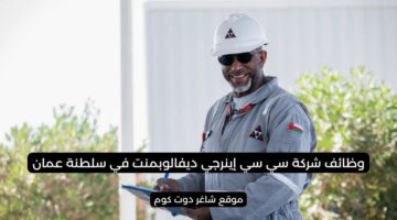 مطلوب موظفين بسلطنة عمان اليوم 2025 لدي شركة سي سي اينرجي ديفالوبمنت CC Energy Development