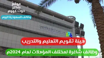 هيئة تقويم التعليم والتدريب تعلن وظائف شاغرة لمختلف المؤهلات لعام 2024م