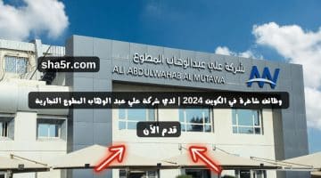 وظائف شاغرة في الكويت 2024 لدي شركة علي عبد الوهاب المطوع التجارية