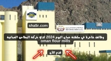 وظائف شاغرة في سلطنة عمان اليوم 2024 لدي شركة المطاحن العمانية oman flour mills