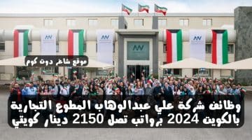 وظائف شركة علي عبدالوهاب المطوع التجارية بالكويت 2024 برواتب تصل 2150 دينار كويتي