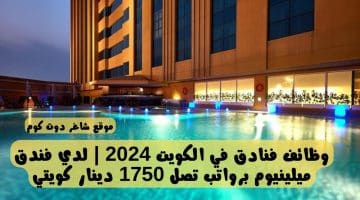 وظائف فنادق في الكويت 2024 لدي فندق ميلينيوم برواتب تصل 1750 دينار كويتي