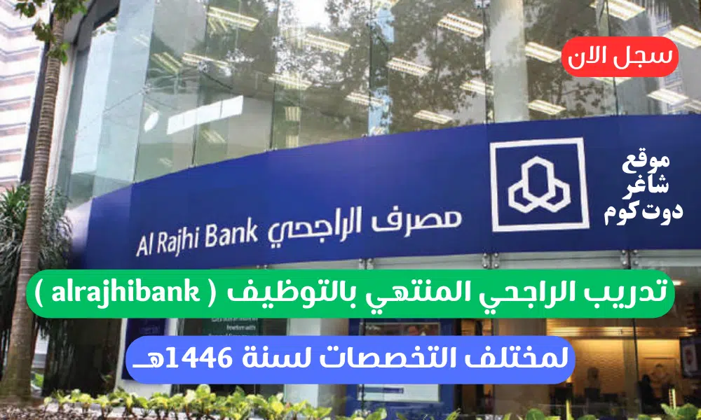 تدريب الراجحي المنتهي بالتوظيف ( alrajhibank ) لمختلف التخصصات لسنة 1446هــ