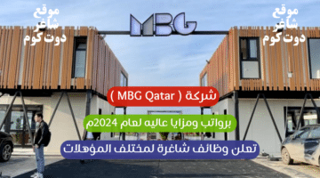 شركة MBG Qatar تعلن وظائف شاغرة لمختلف المؤهلات برواتب ومزايا عاليه لعام 2024م