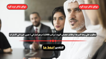 مطلوب علي وجة السرعة وظائف عجمان اليوم براتب 3500 درهم إماراتي بدون خبرة في الامارات لعام 2025