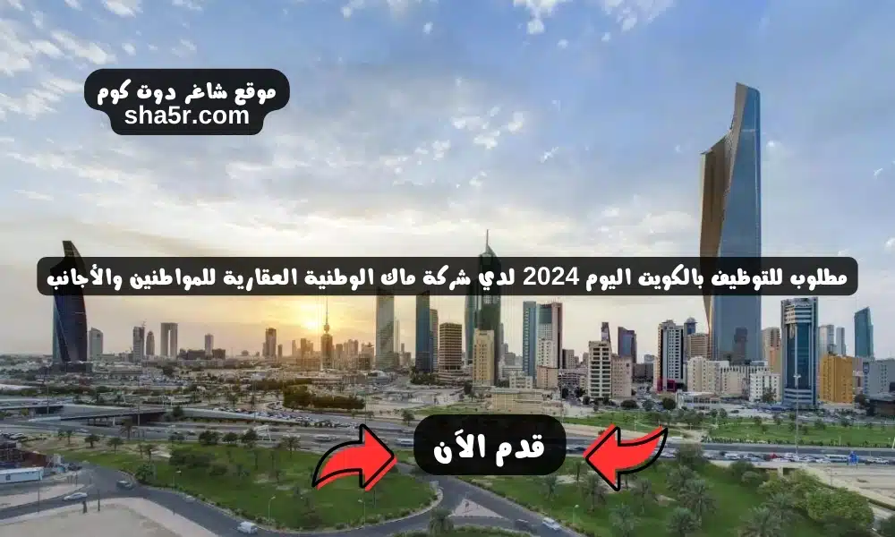 مطلوب للتوظيف بالكويت اليوم 2024 لدي شركة ماك الوطنية العقارية للمواطنين والأجانب