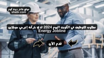 مطلوب للتوظيف في الكويت اليوم 2024 لدي شركة إنيرجي جوبلاين Energy Jobline