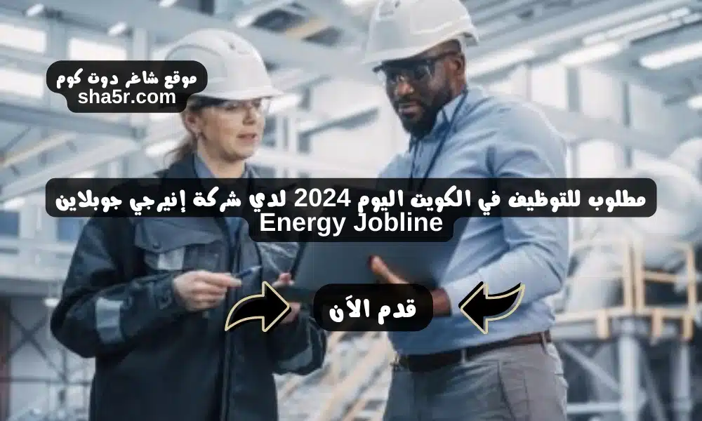 مطلوب للتوظيف في الكويت اليوم 2024 لدي شركة إنيرجي جوبلاين Energy Jobline