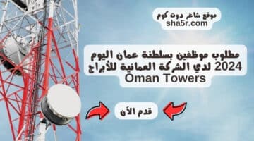 مطلوب موظفين بسلطنة عمان اليوم 2024 لدي الشركة العمانية للأبراج Oman Towers