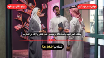 وظائف العين اليوم براتب 5000 درهم بدون خبرة للذكور والإناث في الامارات لعام 2025 قدم الأن